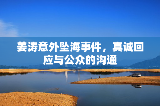 姜涛意外坠海事件，真诚回应与公众的沟通