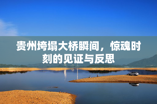 贵州垮塌大桥瞬间，惊魂时刻的见证与反思