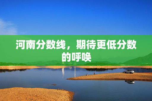 河南分数线，期待更低分数的呼唤