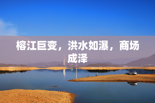 榕江巨变，洪水如瀑，商场成泽