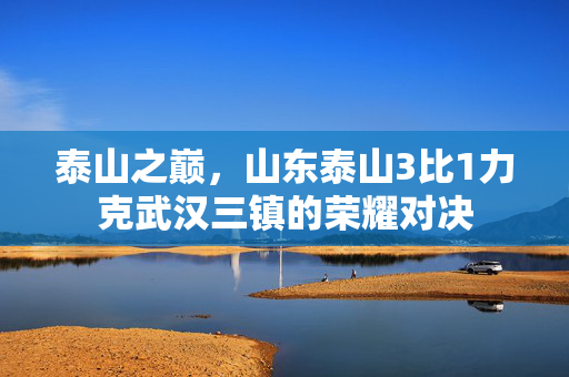 泰山之巅，山东泰山3比1力克武汉三镇的荣耀对决