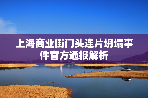 上海商业街门头连片坍塌事件官方通报解析