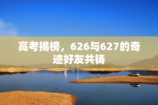 高考揭榜，626与627的奇迹好友共铸