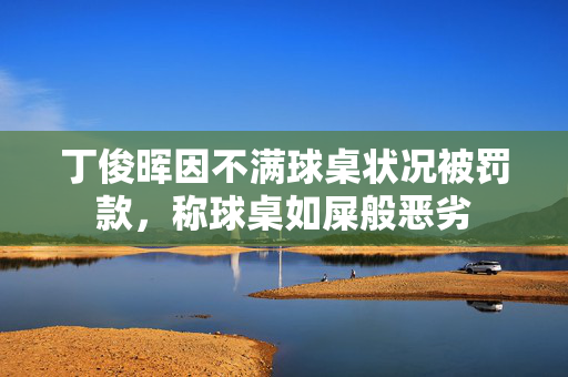 丁俊晖因不满球桌状况被罚款，称球桌如屎般恶劣
