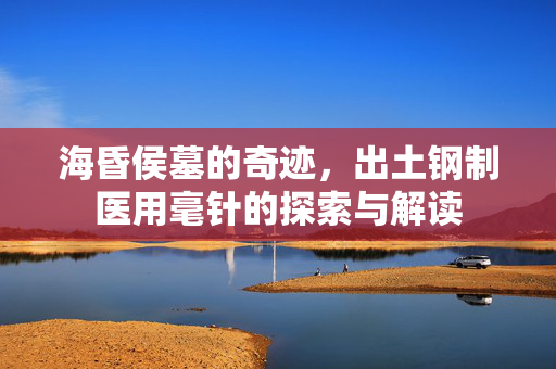 海昏侯墓的奇迹，出土钢制医用毫针的探索与解读