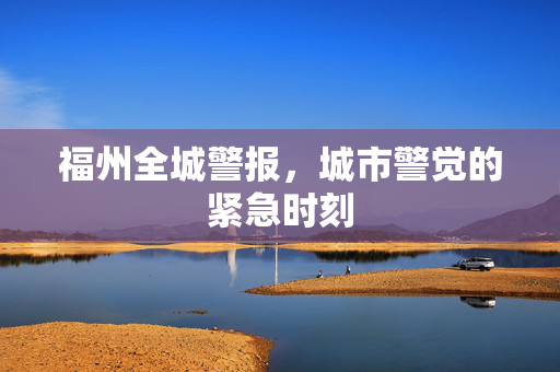 福州全城警报，城市警觉的紧急时刻