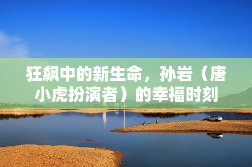 狂飙中的新生命，孙岩（唐小虎扮演者）的幸福时刻