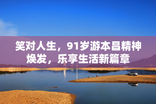 笑对人生，91岁游本昌精神焕发，乐享生活新篇章