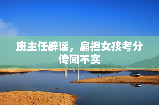 班主任辟谣，扁担女孩考分传闻不实