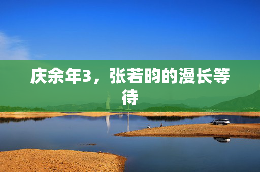 庆余年3，张若昀的漫长等待