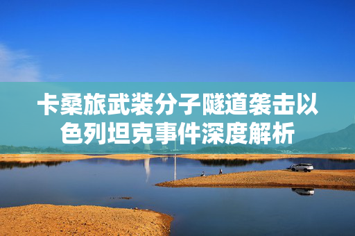卡桑旅武装分子隧道袭击以色列坦克事件深度解析