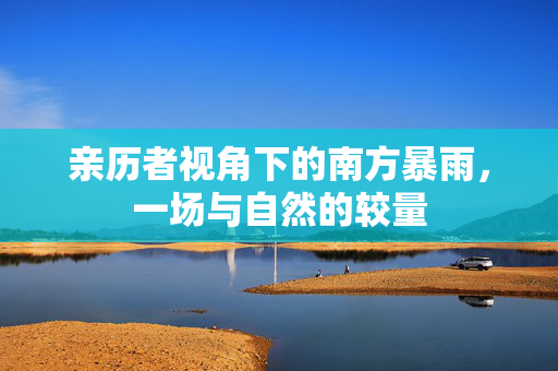 亲历者视角下的南方暴雨，一场与自然的较量