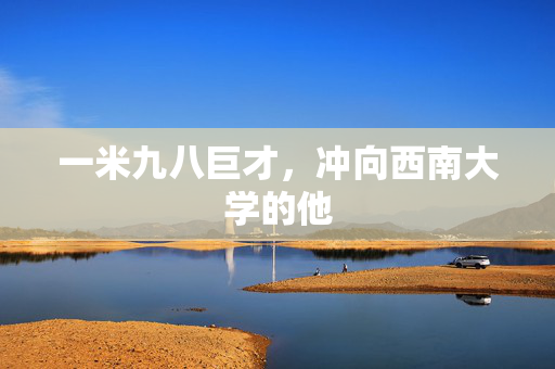 一米九八巨才，冲向西南大学的他