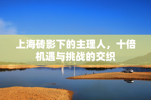 上海砖影下的主理人，十倍机遇与挑战的交织
