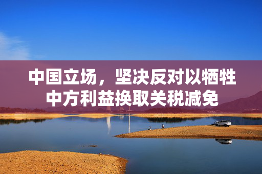 中国立场，坚决反对以牺牲中方利益换取关税减免