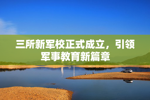 三所新军校正式成立，引领军事教育新篇章