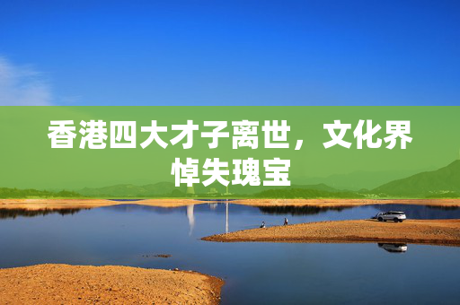 香港四大才子离世，文化界悼失瑰宝