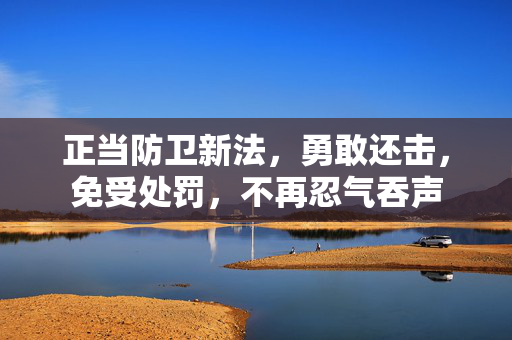 正当防卫新法，勇敢还击，免受处罚，不再忍气吞声