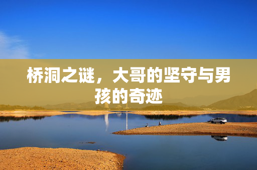 桥洞之谜，大哥的坚守与男孩的奇迹
