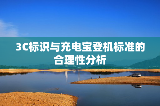 3C标识与充电宝登机标准的合理性分析