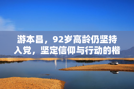 游本昌，92岁高龄仍坚持入党，坚定信仰与行动的楷模