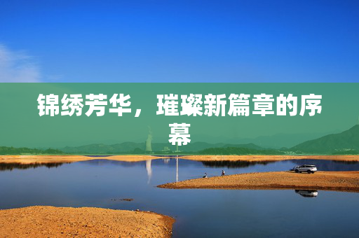 锦绣芳华，璀璨新篇章的序幕