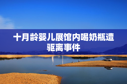 十月龄婴儿展馆内喝奶瓶遭驱离事件