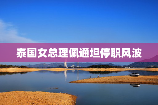 泰国女总理佩通坦停职风波