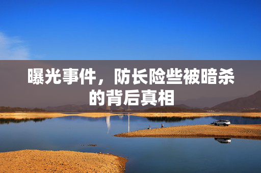 曝光事件，防长险些被暗杀的背后真相
