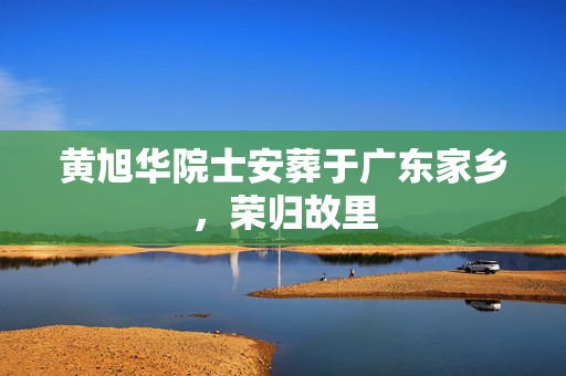 黄旭华院士安葬于广东家乡，荣归故里