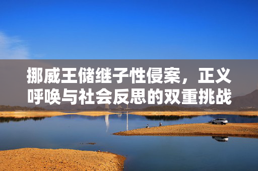挪威王储继子性侵案，正义呼唤与社会反思的双重挑战