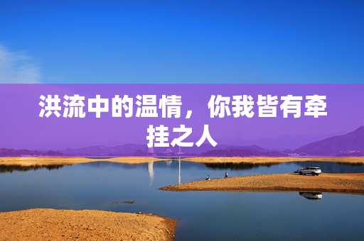 洪流中的温情，你我皆有牵挂之人