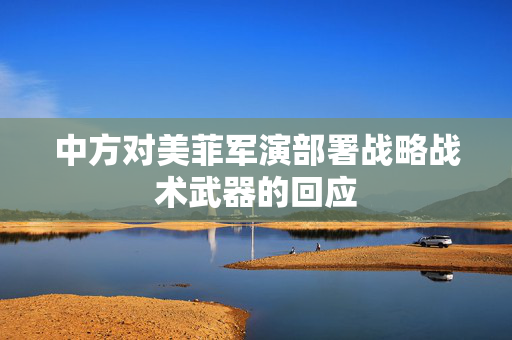 中方对美菲军演部署战略战术武器的回应