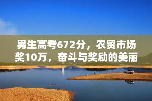 男生高考672分，农贸市场奖10万，奋斗与奖励的美丽交响