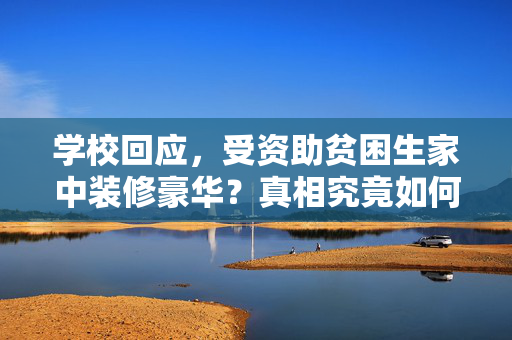 学校回应，受资助贫困生家中装修豪华？真相究竟如何？