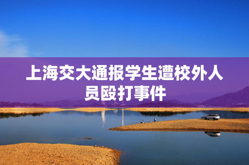 上海交大通报学生遭校外人员殴打事件