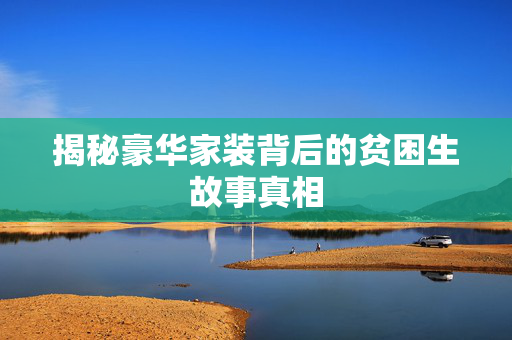 揭秘豪华家装背后的贫困生故事真相