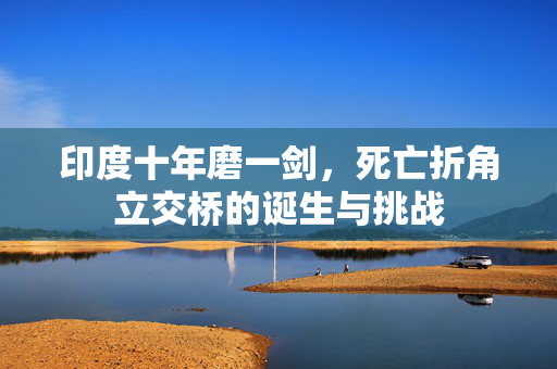 印度十年磨一剑，死亡折角立交桥的诞生与挑战