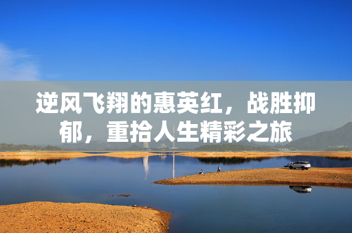 逆风飞翔的惠英红，战胜抑郁，重拾人生精彩之旅