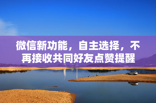 微信新功能，自主选择，不再接收共同好友点赞提醒