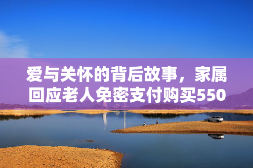 爱与关怀的背后故事，家属回应老人免密支付购买550只鸡崽