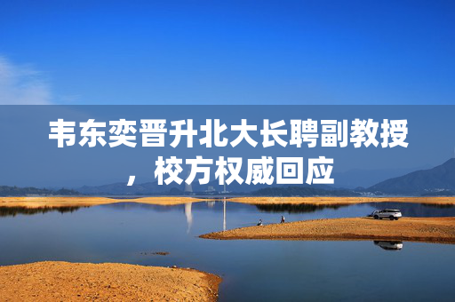韦东奕晋升北大长聘副教授，校方权威回应