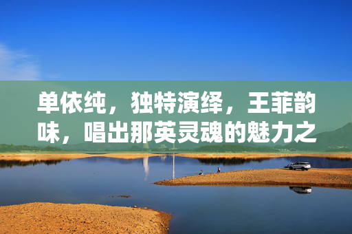 单依纯，独特演绎，王菲韵味，唱出那英灵魂的魅力之声
