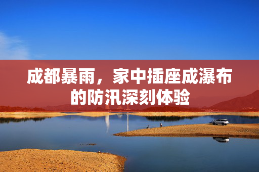 成都暴雨，家中插座成瀑布的防汛深刻体验
