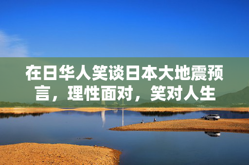 在日华人笑谈日本大地震预言，理性面对，笑对人生