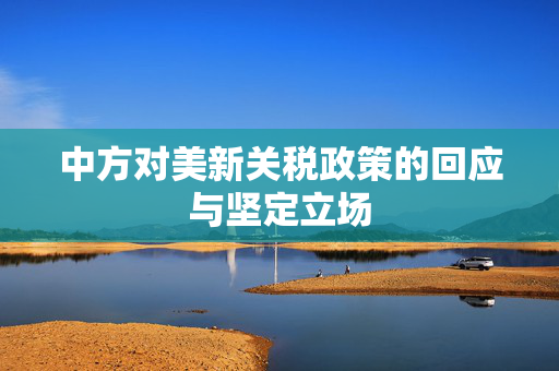 中方对美新关税政策的回应与坚定立场