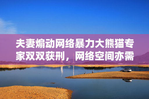 夫妻煽动网络暴力大熊猫专家双双获刑，网络空间亦需法治约束