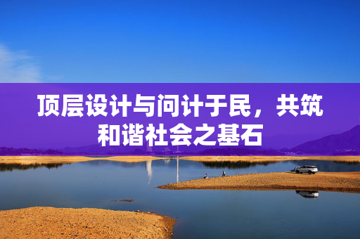 顶层设计与问计于民，共筑和谐社会之基石