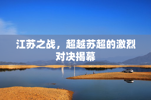江苏之战，超越苏超的激烈对决揭幕
