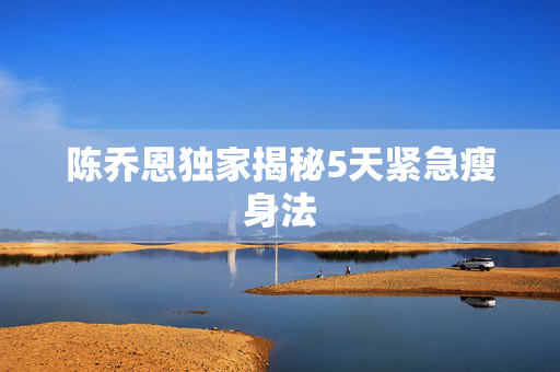 陈乔恩独家揭秘5天紧急瘦身法